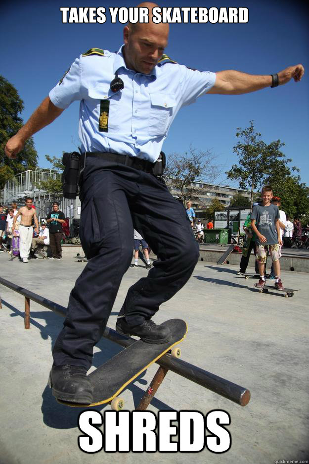Takes your skateboard Shreds - Takes your skateboard Shreds  Officer Gnarly
