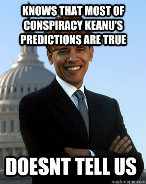 Knows that most of conspiracy keanu's predictions are true doesnt tell us  Scumbag Obama