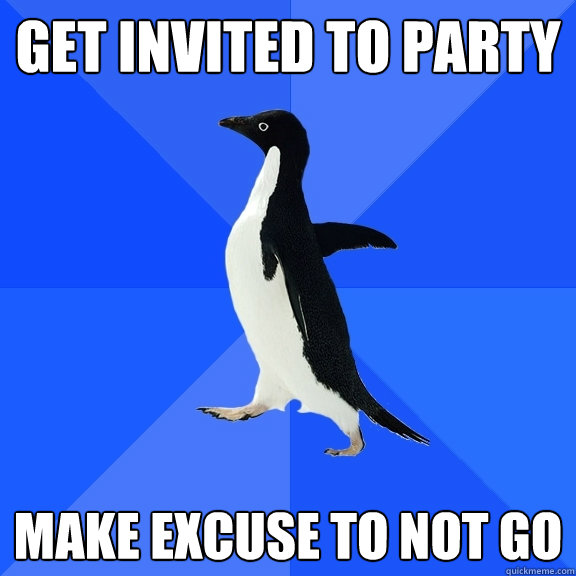 Get invited to party make excuse to not go - Get invited to party make excuse to not go  Socially Awkward Penguin