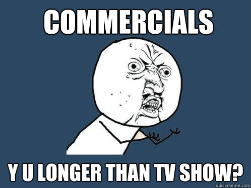 Commercials y u longer than tv show? - Commercials y u longer than tv show?  Y U No