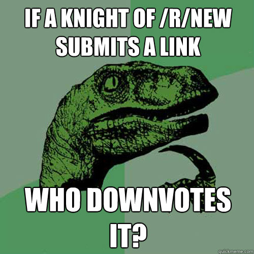 If a knight of /r/new submits a link Who downvotes it?  Philosoraptor