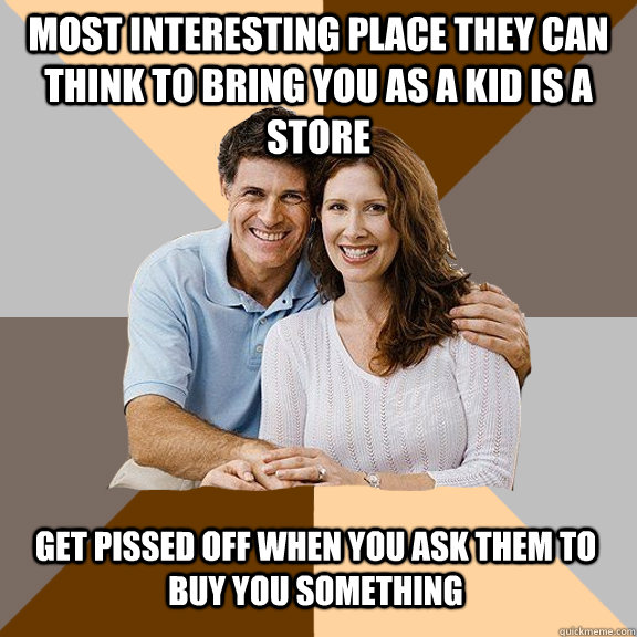 Most interesting place they can think to bring you as a kid is a store Get pissed off when you ask them to buy you something - Most interesting place they can think to bring you as a kid is a store Get pissed off when you ask them to buy you something  Scumbag Parents