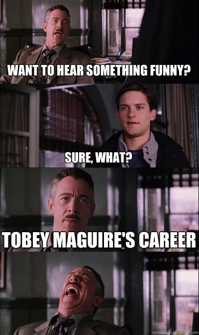 want to hear something funny? sure, What? Tobey Maguire's career   JJ Jameson