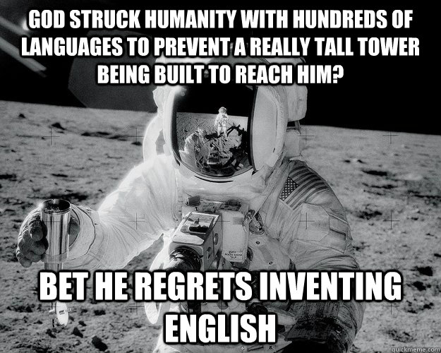 God struck humanity with hundreds of languages to prevent a really tall tower being built to reach him? Bet he regrets inventing english  Moon Man