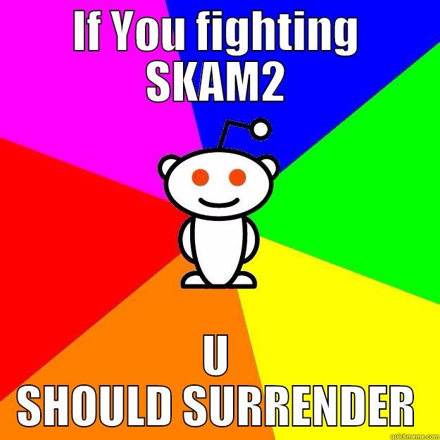 IF YOU FIGHTING SKAM2 U SHOULD SURRENDER Reddit Alien