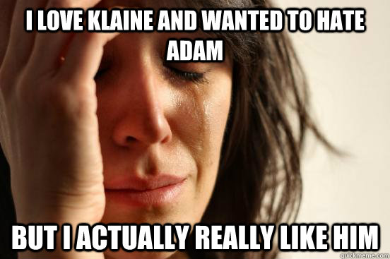 I love Klaine and wanted to hate adam but I actually really like him   First World Problems