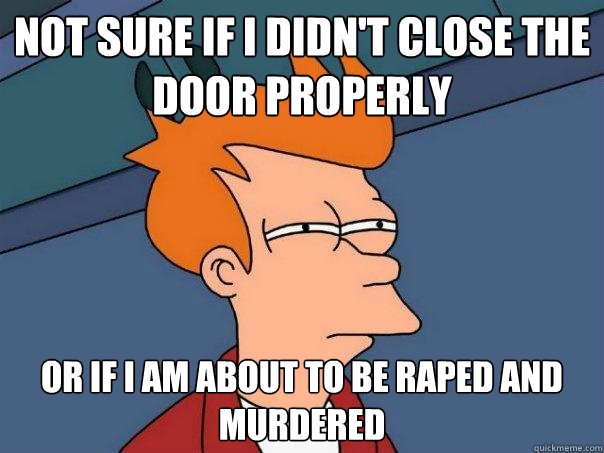 NOT SURE IF I DIDN'T CLOSE THE DOOR PROPERLY OR IF I AM ABOUT TO BE RAPED AND MURDERED - NOT SURE IF I DIDN'T CLOSE THE DOOR PROPERLY OR IF I AM ABOUT TO BE RAPED AND MURDERED  Futurama Fry