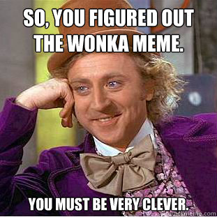 So, you figured out the Wonka meme. You must be very clever. - So, you figured out the Wonka meme. You must be very clever.  Condescending Wonka