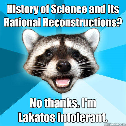 History of Science and Its Rational Reconstructions? No thanks. I'm 
Lakatos intolerant. - History of Science and Its Rational Reconstructions? No thanks. I'm 
Lakatos intolerant.  Lame Pun Coon