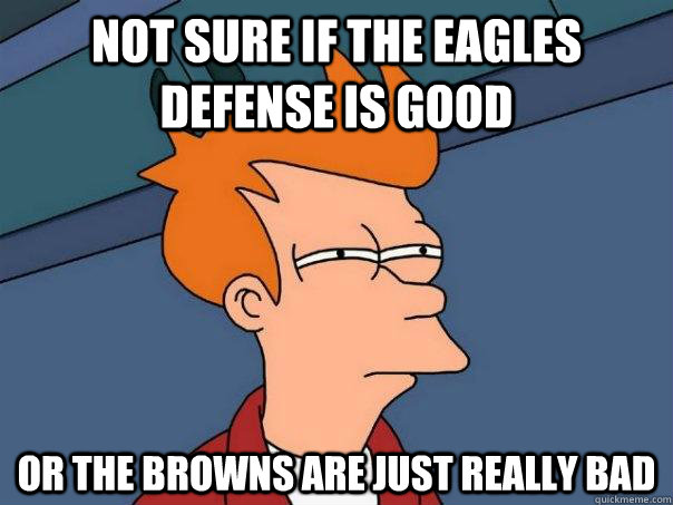 Not sure if the eagles defense is good Or the browns are just really bad  Futurama Fry