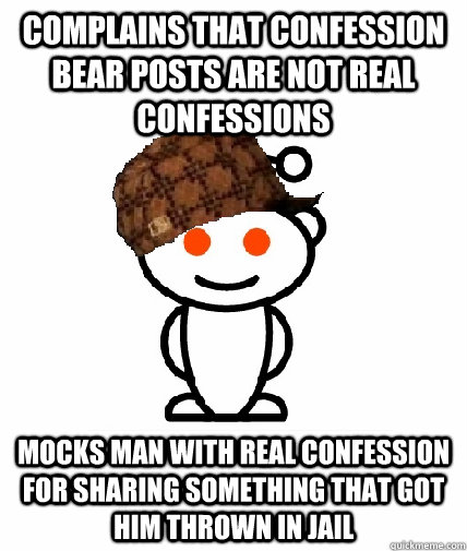 complains that confession bear posts are not real confessions mocks man with real confession for sharing something that got him thrown in jail  Scumbag Reddit