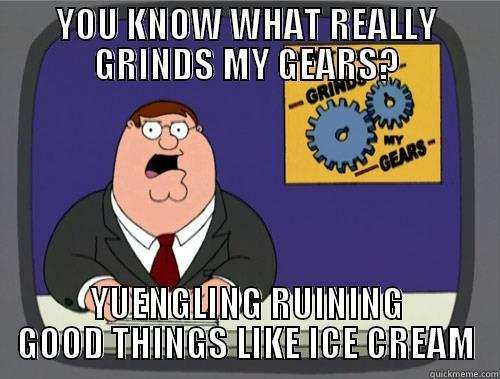 YOU KNOW WHAT REALLY GRINDS MY GEARS? YUENGLING RUINING GOOD THINGS LIKE ICE CREAM Grinds my gears