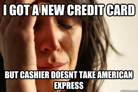 I got a new credit card but Cashier doesnt take american express - I got a new credit card but Cashier doesnt take american express  First World Problems