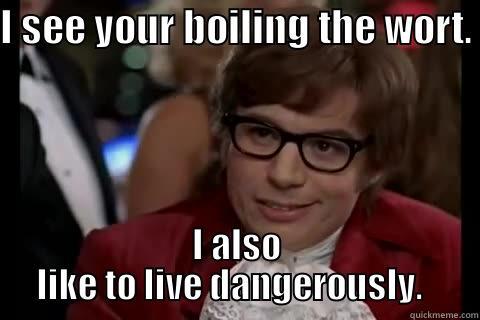 I SEE YOUR BOILING THE WORT. I ALSO LIKE TO LIVE DANGEROUSLY.   Dangerously - Austin Powers