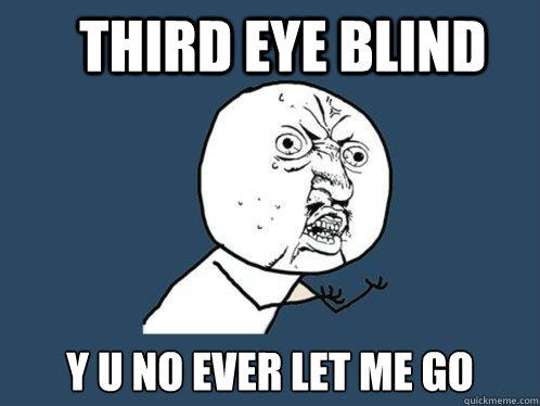 third eye blind y u no ever let me go  Y U No