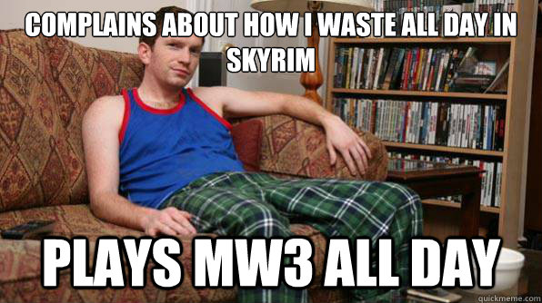 Complains about how i waste all day in skyrim plays mw3 all day  Scumbag Roommate