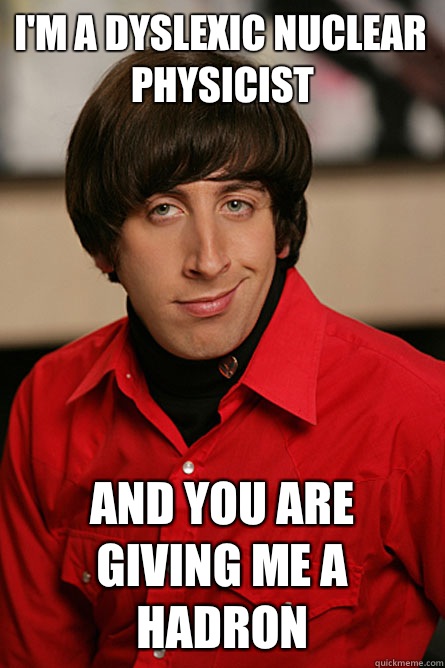 I'm a dyslexic nuclear physicist  And you are giving me a hadron  Pickup Line Scientist