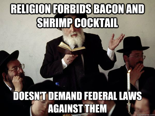 religion forbids bacon and shrimp cocktail doesn't demand federal laws against them  