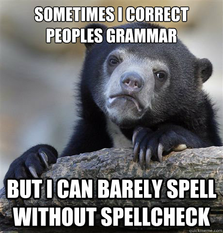 SOMETIMES I CORRECT PEOPLES GRAMMAR BUT I CAN BARELY SPELL WITHOUT SPELLCHECK  Confession Bear