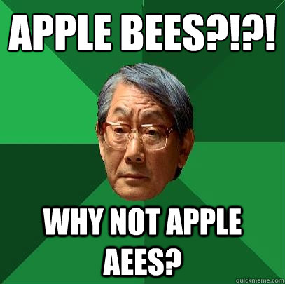 Apple Bees?!?!
 Why not Apple Aees?  High Expectations Asian Father