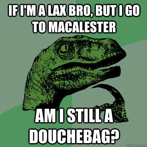 If I'm a lax bro, but I go to Macalester Am I still a douchebag?  Philosoraptor