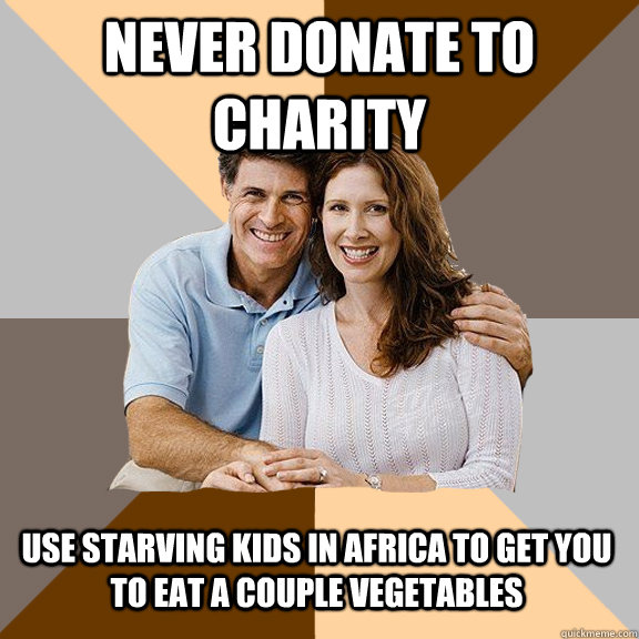 Never donate to charity Use starving kids in africa to get you to eat a couple vegetables   Scumbag Parents