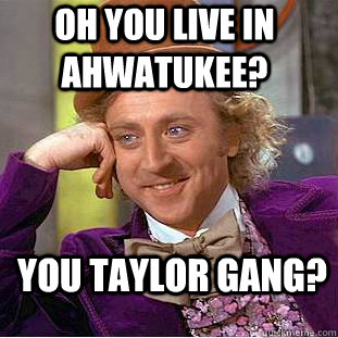 Oh you live in ahwatukee? You Taylor Gang?  Condescending Wonka