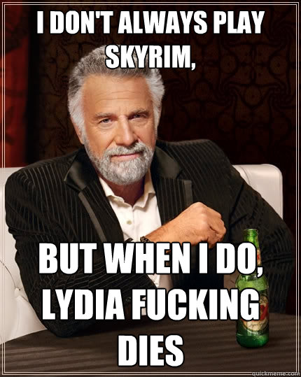 I don't always play Skyrim, but when I do, lydia fucking dies  The Most Interesting Man In The World