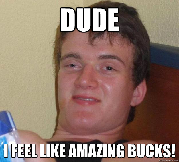 DUDE I feel like amazing bucks! - DUDE I feel like amazing bucks!  10 Guy