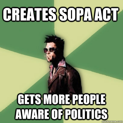 Creates SOPA act gets more people aware of politics   Helpful Tyler Durden