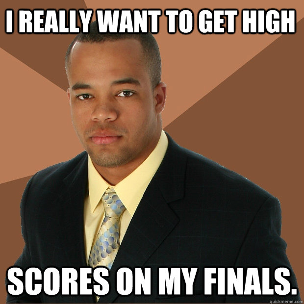 I really want to get high scores on my finals.  Successful Black Man