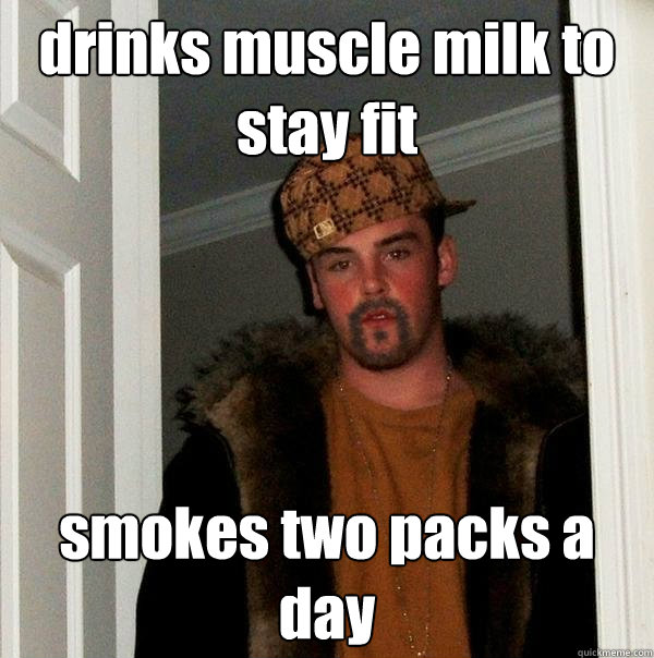 drinks muscle milk to stay fit smokes two packs a day - drinks muscle milk to stay fit smokes two packs a day  Parallel Universe Scumbag Steve