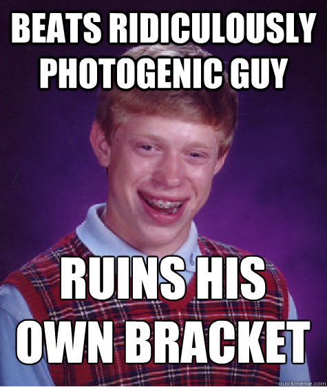 Beats Ridiculously photogenic guy ruins his own bracket  Bad Luck Brian