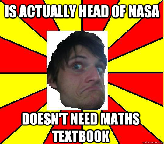 Is actually head of nasa Doesn't NEED maths textbook  