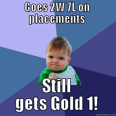 GOES 2W 7L ON PLACEMENTS STILL GETS GOLD 1! Success Kid