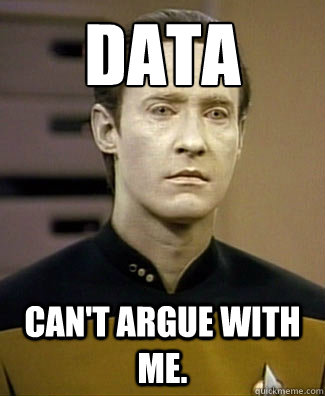 DATA
 Can't argue with me.   Doesnt Get it Data