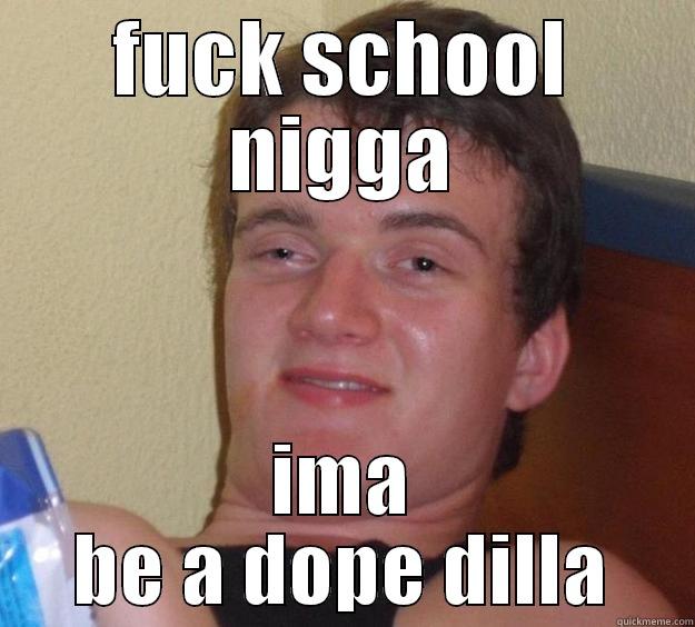 FUCK SCHOOL NIGGA IMA BE A DOPE DILLA 10 Guy