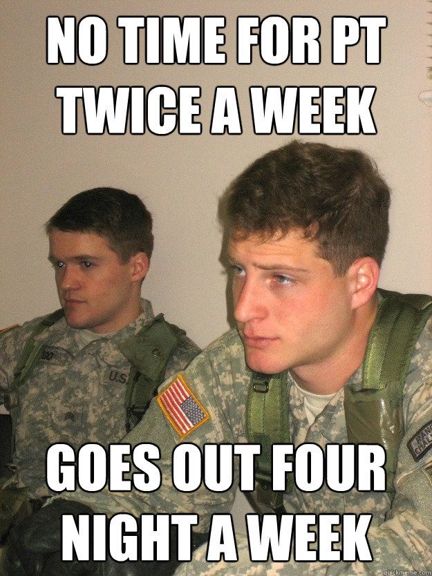 No time for PT twice a week Goes Out Four night a week  ROTC Studs