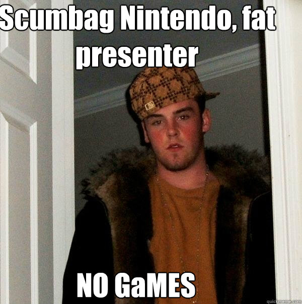 Scumbag Nintendo, fat presenter NO GaMES  - Scumbag Nintendo, fat presenter NO GaMES   Scumbag Steve