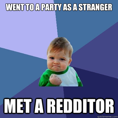 went to a party as a stranger met a redditor - went to a party as a stranger met a redditor  Success Kid