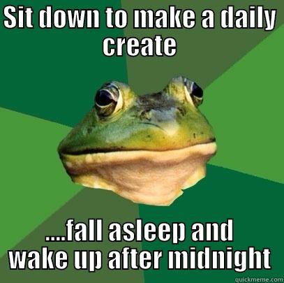 SIT DOWN TO MAKE A DAILY CREATE ....FALL ASLEEP AND WAKE UP AFTER MIDNIGHT Foul Bachelor Frog