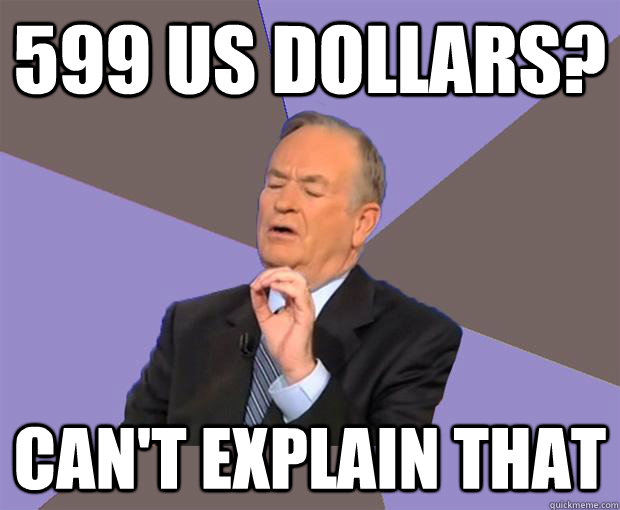 599 us dollars? Can't explain that  Bill O Reilly