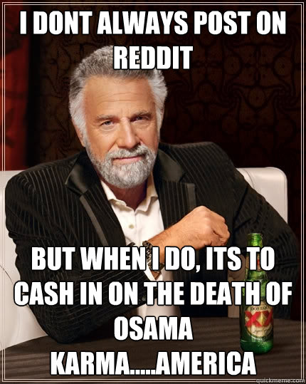 I dont always post on reddit but when i do, its to cash in on the death of osama karma.....AMERICA  The Most Interesting Man In The World