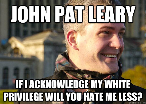 JOHN PAT LEARY if I acknowledge my white privilege will you hate me less?  White Entrepreneurial Guy