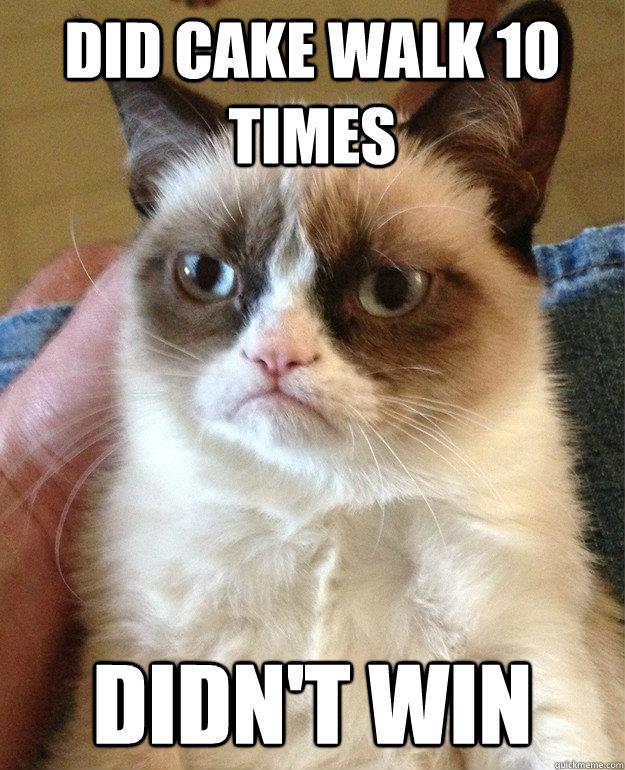 Did cake walk 10 times Didn't win  Grumpy Cat