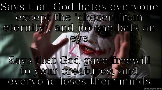 SAYS THAT GOD HATES EVERYONE EXCEPT THE 'CHOSEN FROM ETERNITY', AND NO ONE BATS AN EYE SAYS THAT GOD GAVE FREEWILL TO YOUR CREATURES, AND EVERYONE LOSES THEIR MINDS Joker Mind Loss