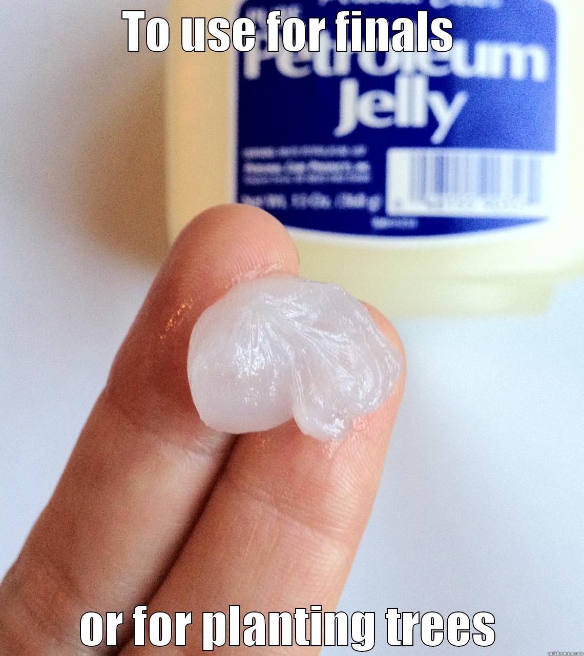 Oh vaseline... - TO USE FOR FINALS OR FOR PLANTING TREES Misc