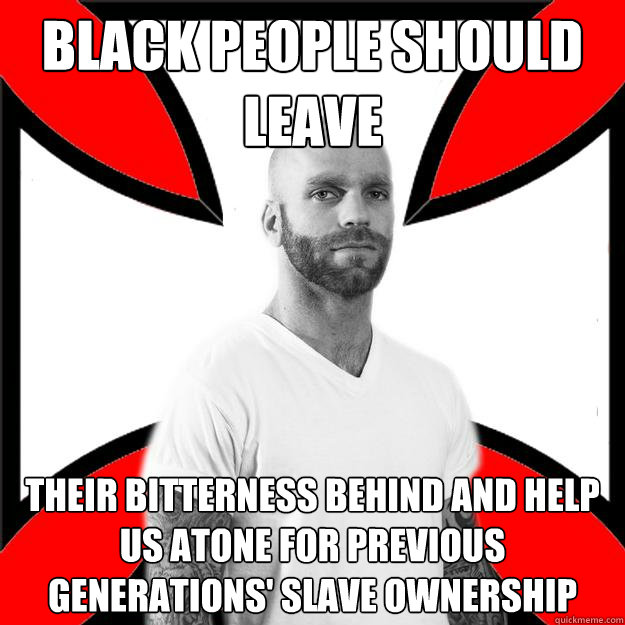 BLack people should leave their bitterness behind and help us atone for previous generations' slave ownership - BLack people should leave their bitterness behind and help us atone for previous generations' slave ownership  Skinhead with a Heart of Gold