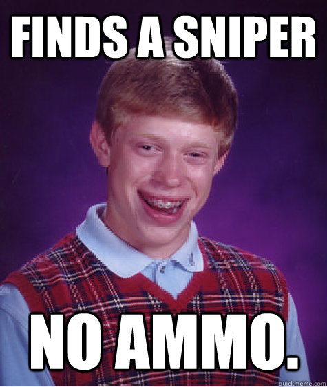 Finds a sniper No ammo.  Bad Luck Brian