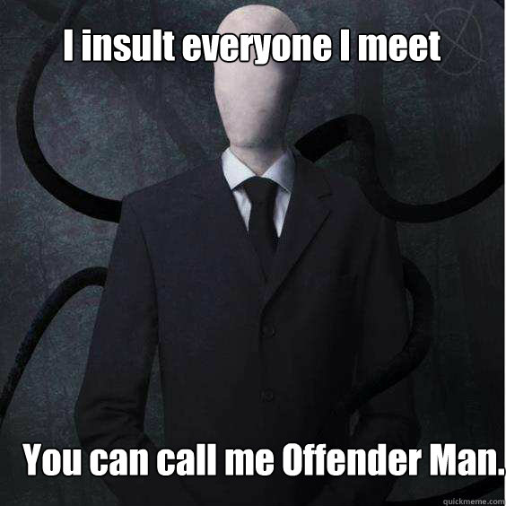 I insult everyone I meet You can call me Offender Man. - I insult everyone I meet You can call me Offender Man.  Misc